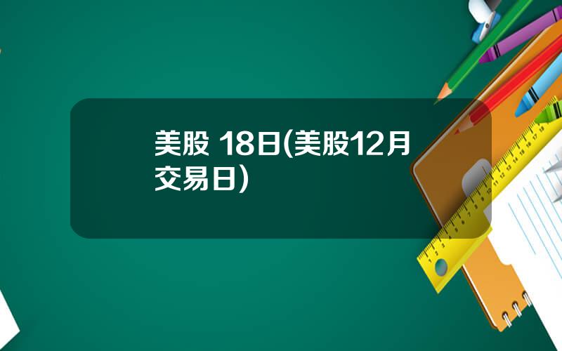 美股 18日(美股12月交易日)